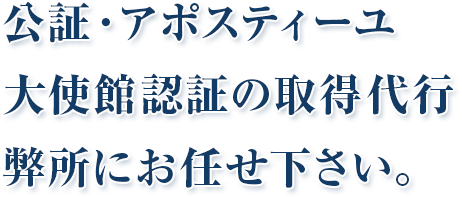 公証・アポスティーユ 大使館認証の取得代行は 弊社にお任せ下さい。